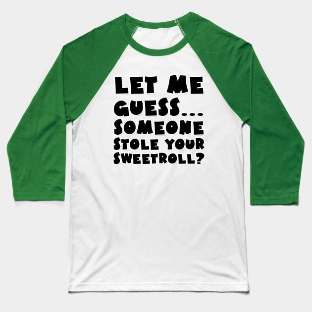 Let Me Guess... Someone stole your Sweetroll? Baseball T-Shirt by trubble